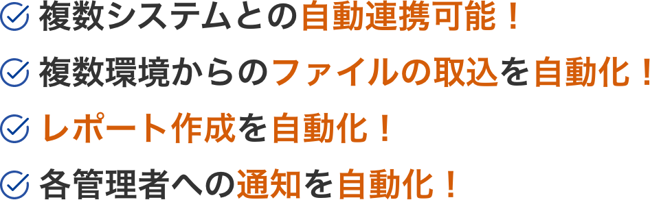 複数システムとの自動連携可能！複数環境からのファイルの取込を自動化！レポート作成を自動化！各管理者への通知を自動化！