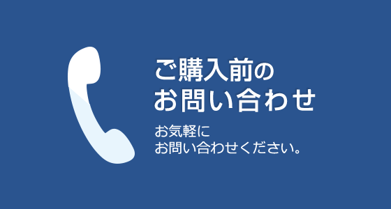 ご購入前のお問い合わせ お気軽にお問い合わせください。 