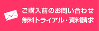 ご購入前のお問い合わせ 無料トライアル・資料請求