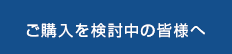 ご購入を検討中の皆様へ