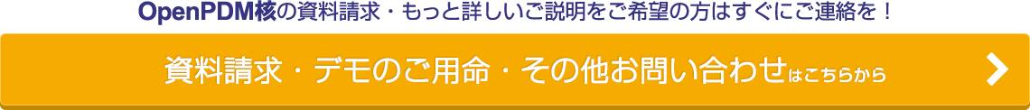 OpenPDM核の資料請求・もっと詳しいご説明をご希望の方はすぐにご連絡を！資料請求・デモのご用命・その他お問い合わせはこちらから