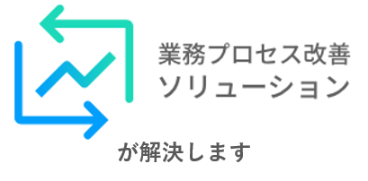 業務プロセス改善ソリューションが解決します