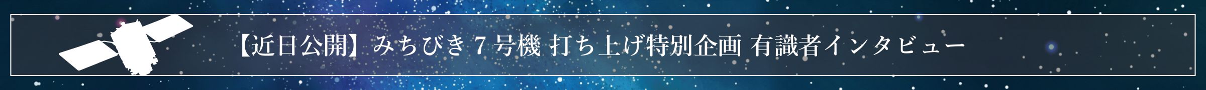 【近日公開】みちびき7号機打ち上げ特別企画 有識者インタビュー